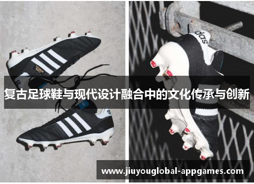 复古足球鞋与现代设计融合中的文化传承与创新